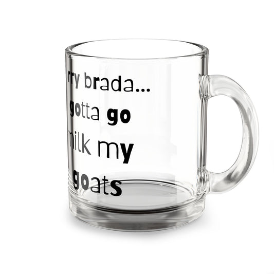 Sorry Brada…I gotta go milk my goats Glass Mug, 10oz